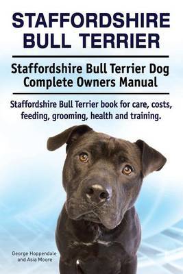 Staffordshire Bull Terrier. Staffordshire Bull Terrier Dog Complete Owners Manual. Staffordshire Bull Terrier book for care, costs, feeding, grooming, health and training. by George Hoppendale image