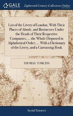 List of the Livery of London, with Their Places of Abode, and Businesses Under the Heads of Their Respective Companies, ... the Whole Disposed in Alphabetical Order; ... with a Dictionary of the Livery, and a Canvassing Book on Hardback by Thomas Tomlins