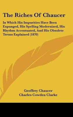 The Riches of Chaucer: In Which His Impurities Have Been Expunged, His Spelling Modernized, His Rhythm Accentuated, and His Obsolete Terms Explained (1870) by Geoffrey Chaucer image