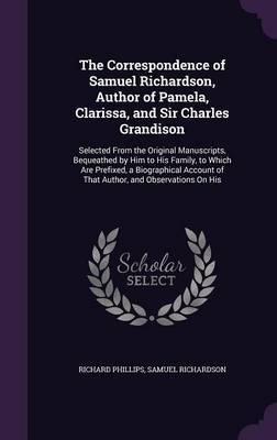 The Correspondence of Samuel Richardson, Author of Pamela, Clarissa, and Sir Charles Grandison by Richard Phillips image