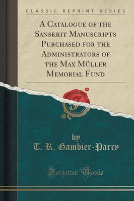 A Catalogue of the Sanskrit Manuscripts Purchased for the Administrators of the Max Muller Memorial Fund (Classic Reprint) by T R Gambier-Parry