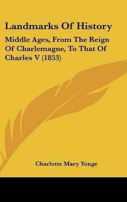 Landmarks Of History: Middle Ages, From The Reign Of Charlemagne, To That Of Charles V (1853) on Hardback by Charlotte Mary Yonge