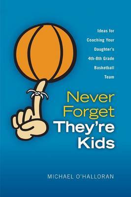 Never Forget They're Kids -- Ideas for Coaching Your Daughter's 4th - 8th Grade Basketball Team by Michael O'Halloran image