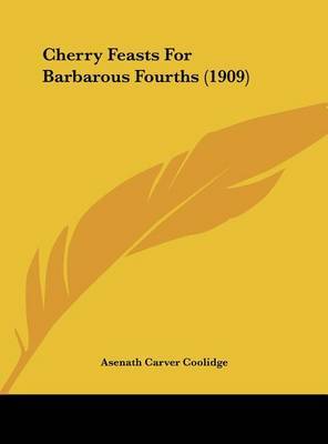 Cherry Feasts for Barbarous Fourths (1909) on Hardback by Asenath Carver Coolidge