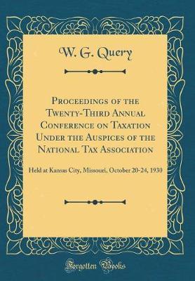 Proceedings of the Twenty-Third Annual Conference on Taxation Under the Auspices of the National Tax Association by W G Query image