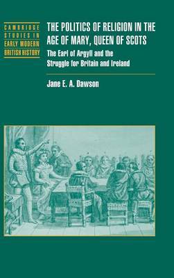 The Politics of Religion in the Age of Mary, Queen of Scots on Hardback by Jane E.A. Dawson