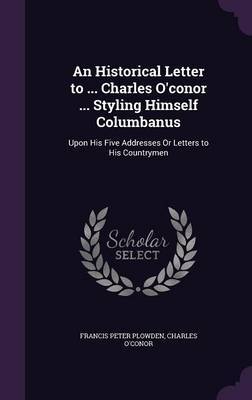 An Historical Letter to ... Charles O'Conor ... Styling Himself Columbanus on Hardback by Francis Peter Plowden