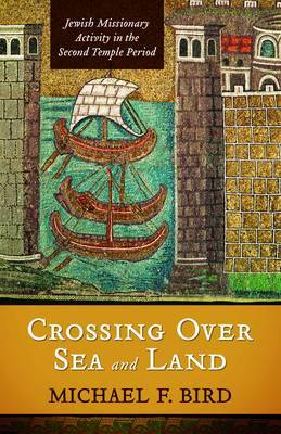 Crossing Over Sea and Land: Jewish Missionary Activitiy in the Second Temple Period on Paperback by Michael F Bird