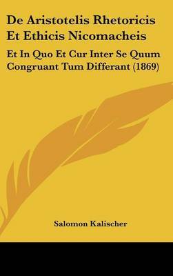 de Aristotelis Rhetoricis Et Ethicis Nicomacheis: Et in Quo Et Cur Inter Se Quum Congruant Tum Differant (1869) on Hardback by Salomon Kalischer