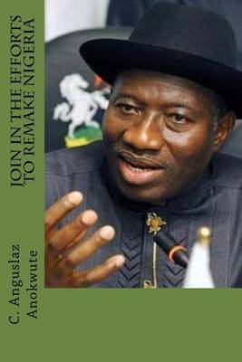 Join in the Efforts to Remake Nigeria: Inspirational Patriotic Quotes of President Goodluck Jonathan by C Anguslaz Anokute image