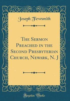 The Sermon Preached in the Second Presbyterian Church, Newark, N. J (Classic Reprint) by Joseph Fewsmith image