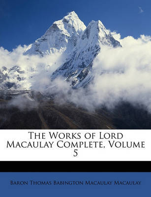 The Works of Lord Macaulay Complete, Volume 5 by Baron Thomas Babington Macaula Macaulay image