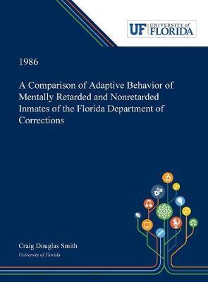 A Comparison of Adaptive Behavior of Mentally Retarded and Nonretarded Inmates of the Florida Department of Corrections by Craig Smith image