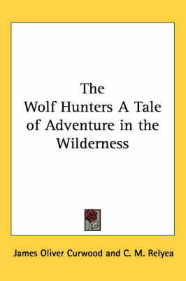 The Wolf Hunters A Tale of Adventure in the Wilderness by James Oliver Curwood image