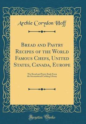 Bread and Pastry Recipes of the World Famous Chefs, United States, Canada, Europe by Archie Corydon Hoff image