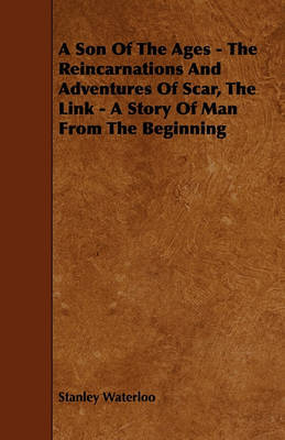 A Son Of The Ages - The Reincarnations And Adventures Of Scar, The Link - A Story Of Man From The Beginning by Stanley Waterloo image