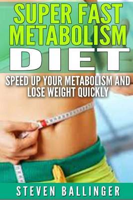 Super Fast Metabolism Diet: Speed Up Your Metabolism and Lose Weight Quickly by Steven Ballinger image