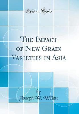 The Impact of New Grain Varieties in Asia (Classic Reprint) by Joseph W Willett image