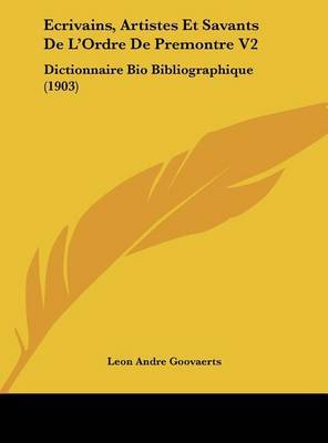 Ecrivains, Artistes Et Savants de L'Ordre de Premontre V2: Dictionnaire Bio Bibliographique (1903) on Hardback by Leon Andre Goovaerts