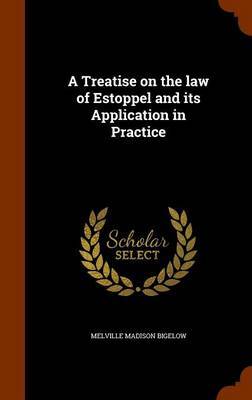 A Treatise on the Law of Estoppel and Its Application in Practice by Melville Madison Bigelow image