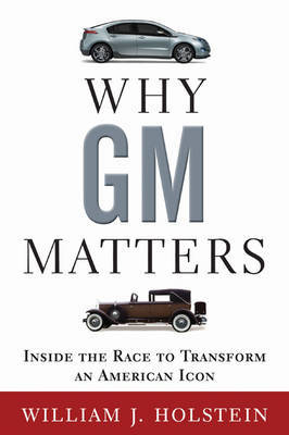 Why GM Matters: Inside the Race to Transform an American Icon on Hardback by William Holstein