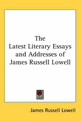 The Latest Literary Essays and Addresses of James Russell Lowell by James Russell Lowell image