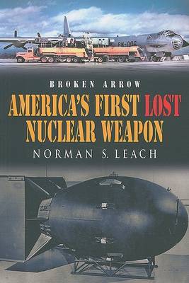 Broken Arrow: America's First Lost Nuclear Weapon on Paperback by Norman S Leach