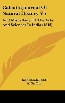 Calcutta Journal Of Natural History V5: And Miscellany Of The Arts And Sciences In India (1845) by John McClelland (Senior Lecturer in Politics, University of Nottingham) image