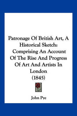 Patronage of British Art, a Historical Sketch: Comprising an Account of the Rise and Progress of Art and Artists in London (1845) by John Pye image