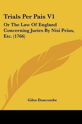 Trials Per Pais V1: Or the Law of England Concerning Juries by Nisi Prius, Etc. (1766) by Giles Duncombe image