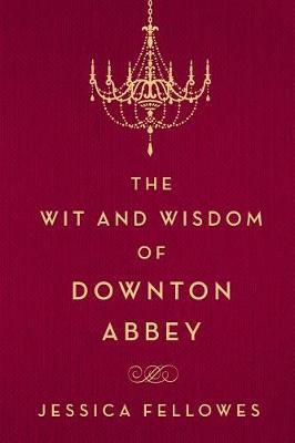 The Wit and Wisdom of Downton Abbey on Hardback by Jessica Fellowes