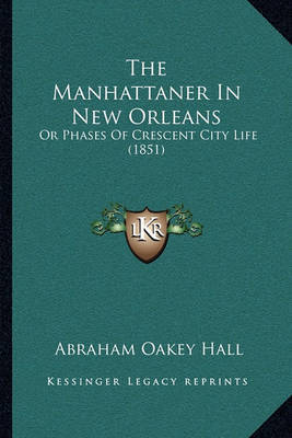 The Manhattaner in New Orleans the Manhattaner in New Orleans: Or Phases of Crescent City Life (1851) or Phases of Crescent City Life (1851) on Paperback by Abraham Oakey Hall