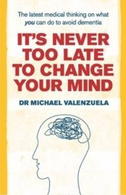 It's Never Too Late to Change Your Mind: The Latest Medical Thinking on What You Can Do to Avoid Dementia by Dr Michael J. Valenzuela image