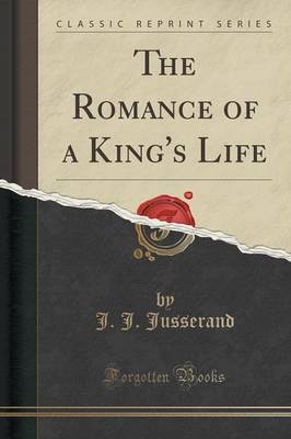 The Romance of a King's Life (Classic Reprint) by J.J. Jusserand image