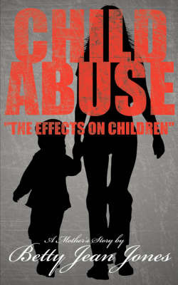 Child Abuse the Effects on Children: A Mother's Story by Betty Jean Jones image