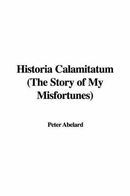 Historia Calamitatum (the Story of My Misfortunes) on Hardback by Peter Abelard