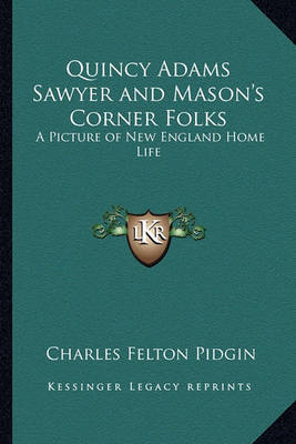 Quincy Adams Sawyer and Mason's Corner Folks Quincy Adams Sawyer and Mason's Corner Folks: A Picture of New England Home Life a Picture of New England Home Life on Paperback by Charles Felton Pidgin