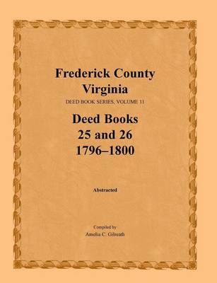 Frederick County, Virginia, Deed Book Series, Volume 11, Deed Books 25 and 26 1796-1800 by Amelia C. Gilreath image