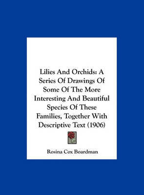 Lilies and Orchids: A Series of Drawings of Some of the More Interesting and Beautiful Species of These Families, Together with Descriptive Text (1906) on Hardback by Rosina Cox Boardman