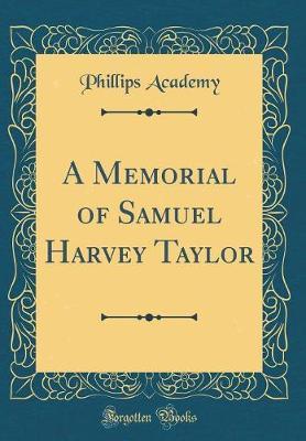 A Memorial of Samuel Harvey Taylor (Classic Reprint) by Phillips Academy image