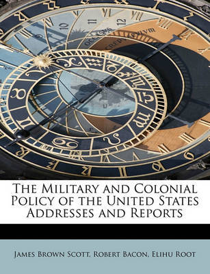 The Military and Colonial Policy of the United States Addresses and Reports by James Brown Scott image