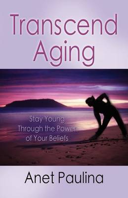 Transcend Aging: Stay Young Through the Power of Your Beliefs by Anet Paulina image