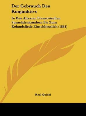 Der Gebrauch Des Konjunktivs: In Den Altesten Franzosischen Sprachdenkmalern Bis Zum Rolandsliede Einschliesslich (1881) by Karl Quiehl image