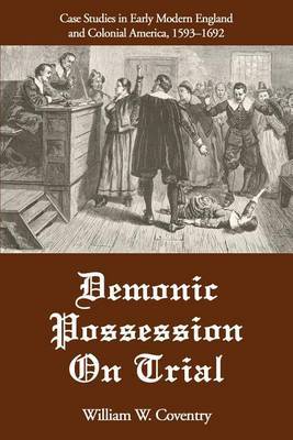 Demonic Possession on Trial: Case Studies in Early Modern England and Colonial America, 1593-1692 by William W Coventry image