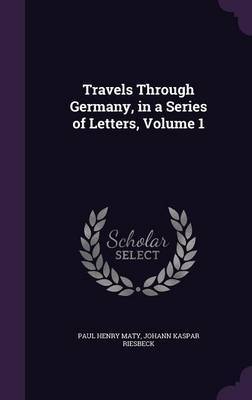 Travels Through Germany, in a Series of Letters, Volume 1 by Paul Henry Maty image