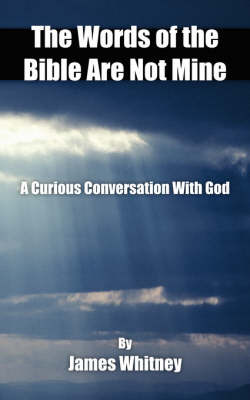 The Words of the Bible Are Not Mine: A Curious Conversation with God by James Whitney image