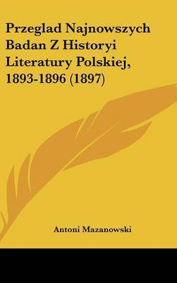 Przeglad Najnowszych Badan Z Historyi Literatury Polskiej, 1893-1896 (1897) by Antoni Mazanowski image