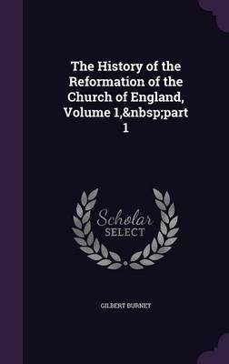 The History of the Reformation of the Church of England, Volume 1, Part 1 on Hardback by Gilbert Burnet