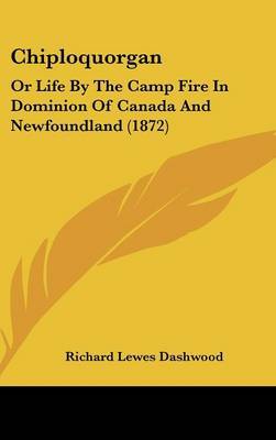 Chiploquorgan: Or Life By The Camp Fire In Dominion Of Canada And Newfoundland (1872) on Hardback by Richard Lewes Dashwood