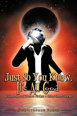 Just So You Know, It's All Good by Christopher Parisi